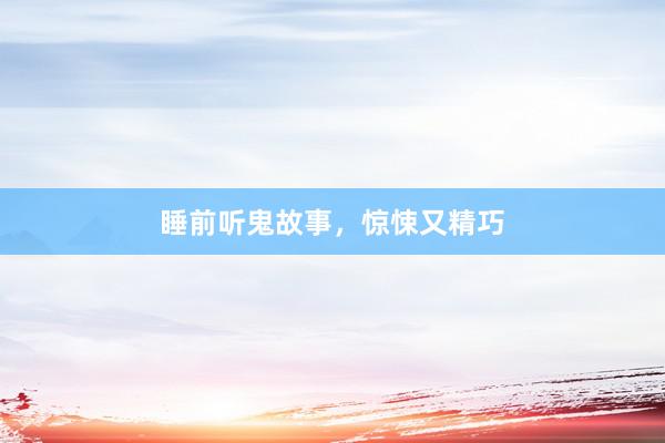 睡前听鬼故事，惊悚又精巧