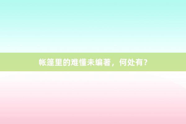 帐篷里的难懂未编著,何处有?